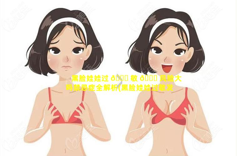 黑脸娃娃过 🐈 敏 🐞 风险大吗禁忌症全解析(黑脸娃娃过敏发痒是不是快好了)